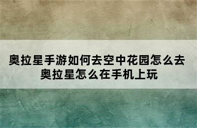 奥拉星手游如何去空中花园怎么去 奥拉星怎么在手机上玩